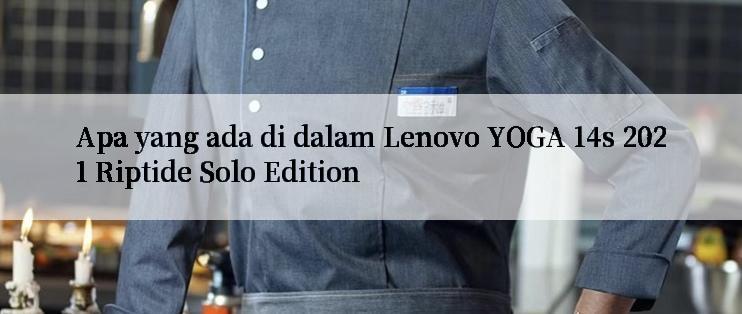 Apa yang ada di dalam Lenovo YOGA 14s 2021 Riptide Solo Edition