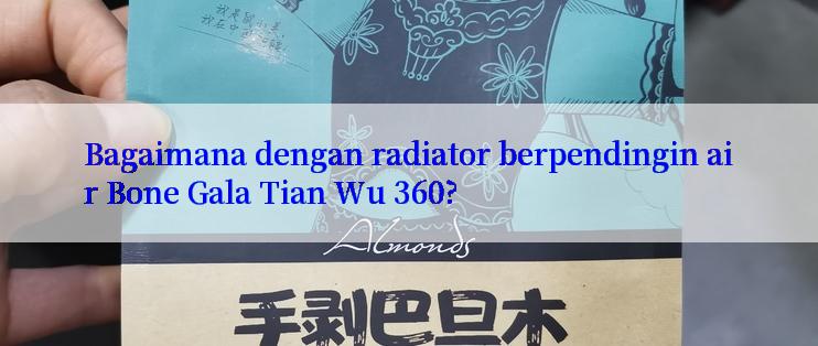 Bagaimana dengan radiator berpendingin air Bone Gala Tian Wu 360?