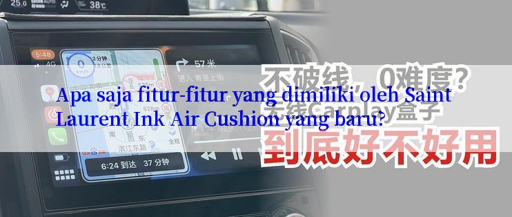 Apa saja fitur-fitur yang dimiliki oleh Saint Laurent Ink Air Cushion yang baru?