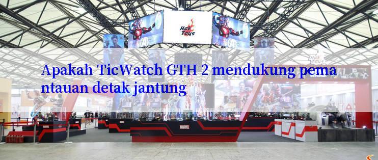 Apakah TicWatch GTH 2 mendukung pemantauan detak jantung