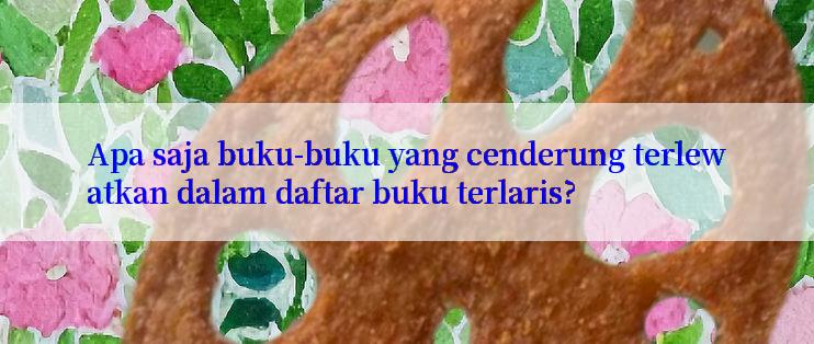 Apa saja buku-buku yang cenderung terlewatkan dalam daftar buku terlaris?