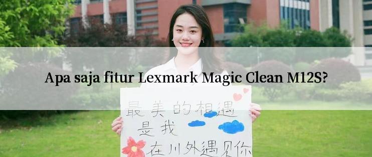 Apa saja fitur Lexmark Magic Clean M12S?