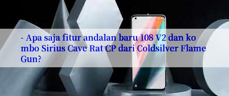 - Apa saja fitur andalan baru 108 V2 dan kombo Sirius Cave Rat CP dari Coldsilver Flame Gun?