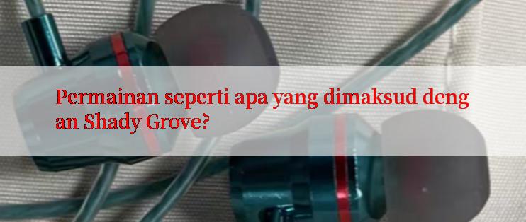 Permainan seperti apa yang dimaksud dengan Shady Grove?