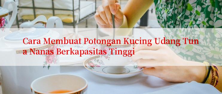 Cara Membuat Potongan Kucing Udang Tuna Nanas Berkapasitas Tinggi