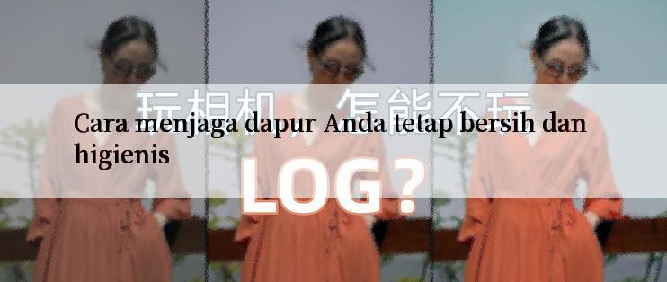 Cara menjaga dapur Anda tetap bersih dan higienis