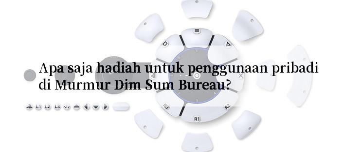 Apa saja hadiah untuk penggunaan pribadi di Murmur Dim Sum Bureau?