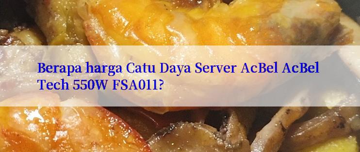 Berapa harga Catu Daya Server AcBel AcBel Tech 550W FSA011?