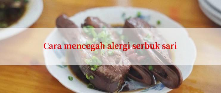 Cara mencegah alergi serbuk sari