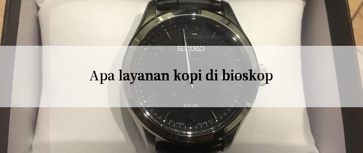 Apa layanan kopi di bioskop