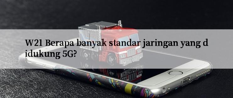 W21 Berapa banyak standar jaringan yang didukung 5G?