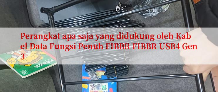 Perangkat apa saja yang didukung oleh Kabel Data Fungsi Penuh FIBBR FIBBR USB4 Gen3