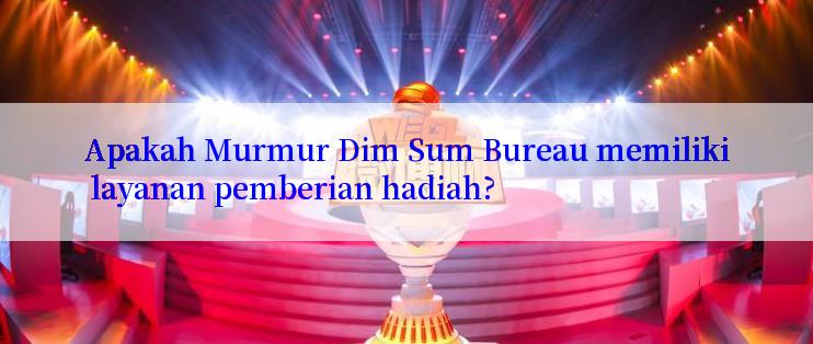 Apakah Murmur Dim Sum Bureau memiliki layanan pemberian hadiah?