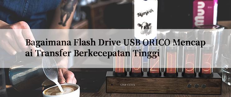 Bagaimana Flash Drive USB ORICO Mencapai Transfer Berkecepatan Tinggi