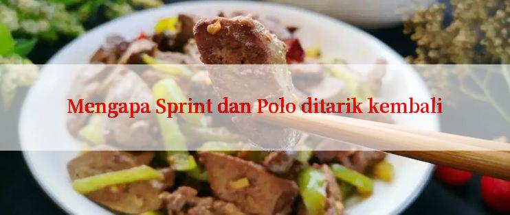 Mengapa Sprint dan Polo ditarik kembali