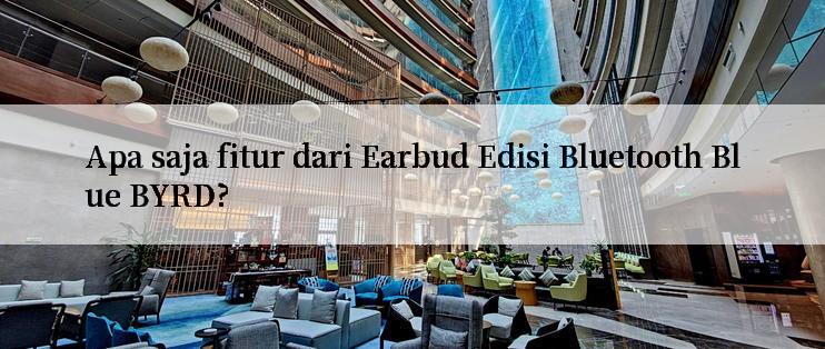 Apa saja fitur dari Earbud Edisi Bluetooth Blue BYRD?