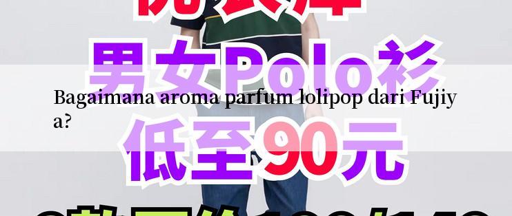 Bagaimana aroma parfum lolipop dari Fujiya?