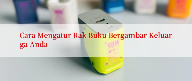 Cara Mengatur Rak Buku Bergambar Keluarga Anda