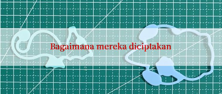 Bagaimana mereka diciptakan