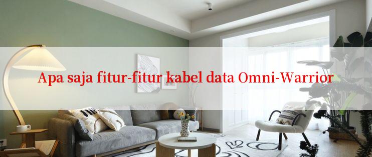 Apa saja fitur-fitur kabel data Omni-Warrior