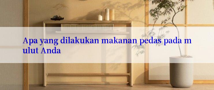 Apa yang dilakukan makanan pedas pada mulut Anda