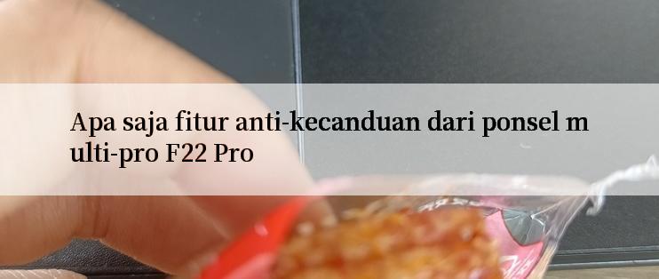 Apa saja fitur anti-kecanduan dari ponsel multi-pro F22 Pro