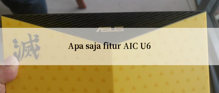 Apa saja fitur AIC U6