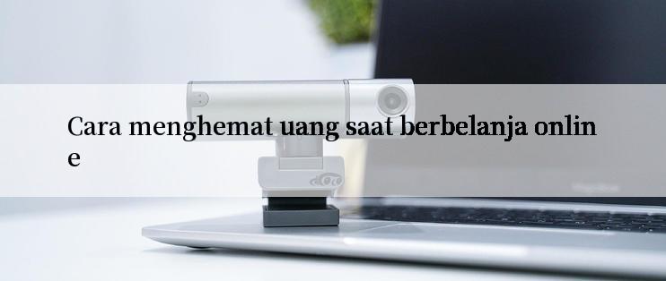 Cara menghemat uang saat berbelanja online