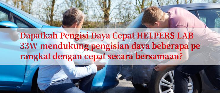 Dapatkah Pengisi Daya Cepat HELPERS LAB 33W mendukung pengisian daya beberapa perangkat dengan cepat secara bersamaan?