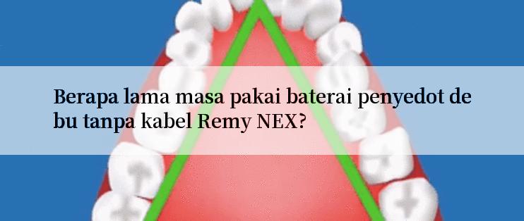 Berapa lama masa pakai baterai penyedot debu tanpa kabel Remy NEX?