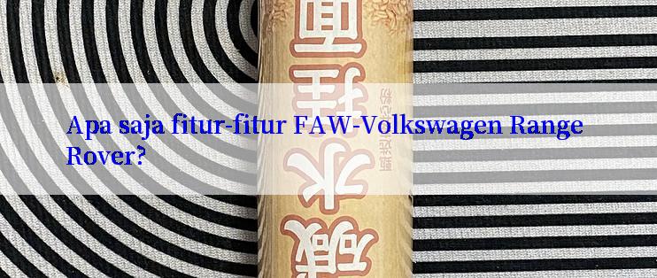 Apa saja fitur-fitur FAW-Volkswagen Range Rover?