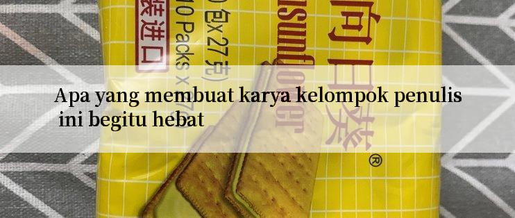 Apa yang membuat karya kelompok penulis ini begitu hebat