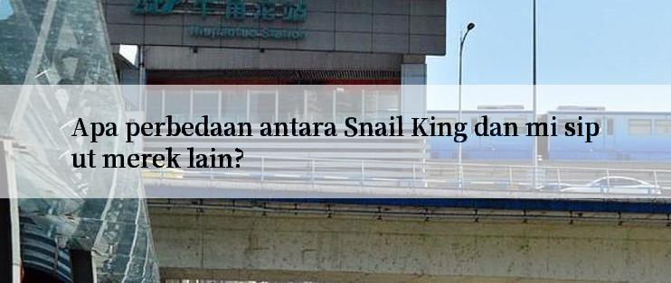 Apa perbedaan antara Snail King dan mi siput merek lain?