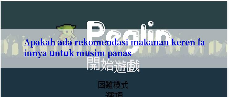 Apakah ada rekomendasi makanan keren lainnya untuk musim panas