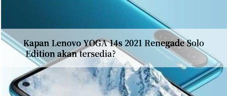 Kapan Lenovo YOGA 14s 2021 Renegade Solo Edition akan tersedia?