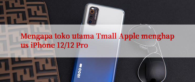 Mengapa toko utama Tmall Apple menghapus iPhone 12/12 Pro