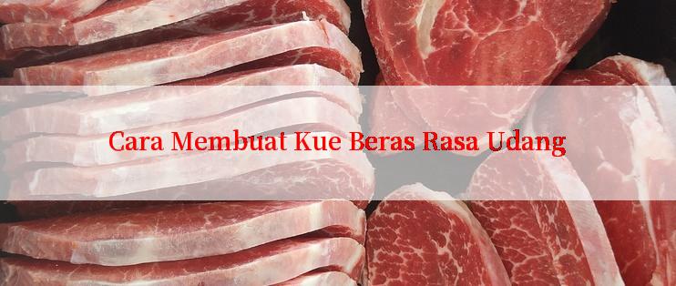 Cara Membuat Kue Beras Rasa Udang