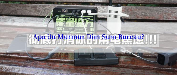 Apa itu Murmur Dim Sum Bureau?