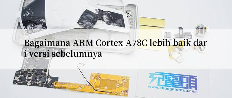 Bagaimana ARM Cortex A78C lebih baik dari versi sebelumnya