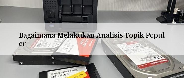 Bagaimana Melakukan Analisis Topik Populer