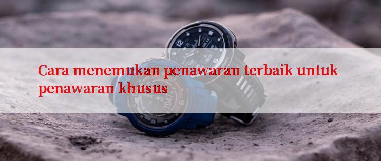 Cara menemukan penawaran terbaik untuk penawaran khusus