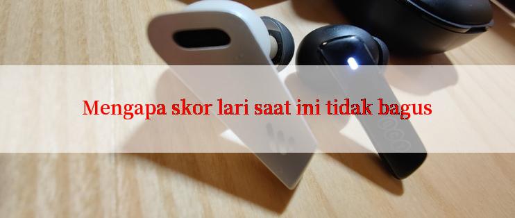 Mengapa skor lari saat ini tidak bagus