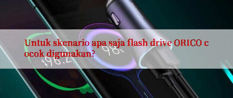 Untuk skenario apa saja flash drive ORICO cocok digunakan?