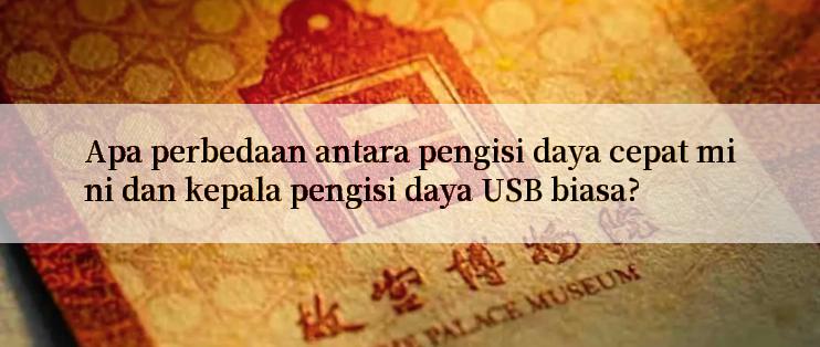 Apa perbedaan antara pengisi daya cepat mini dan kepala pengisi daya USB biasa?