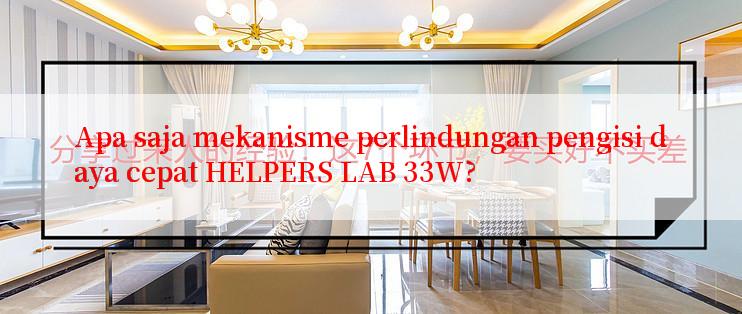 Apa saja mekanisme perlindungan pengisi daya cepat HELPERS LAB 33W?