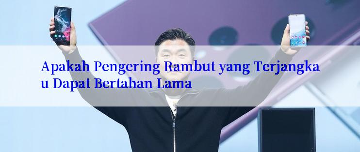 Apakah Pengering Rambut yang Terjangkau Dapat Bertahan Lama