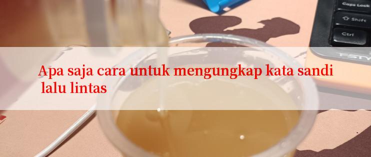 Apa saja cara untuk mengungkap kata sandi lalu lintas