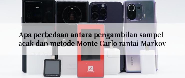 Apa perbedaan antara pengambilan sampel acak dan metode Monte Carlo rantai Markov