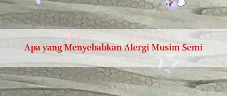 Apa yang Menyebabkan Alergi Musim Semi