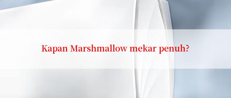 Kapan Marshmallow mekar penuh?